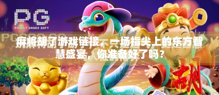 麻将胡了游戏链接，一场指尖上的东方智慧盛宴，你准备好了吗？