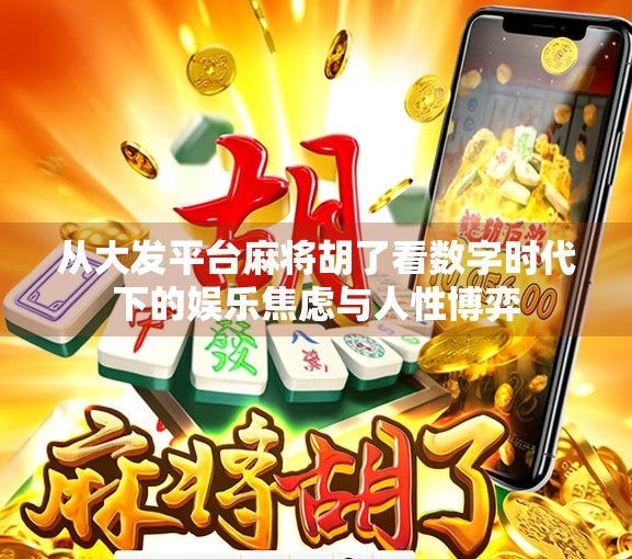 从大发平台麻将胡了看数字时代下的娱乐焦虑与人性博弈