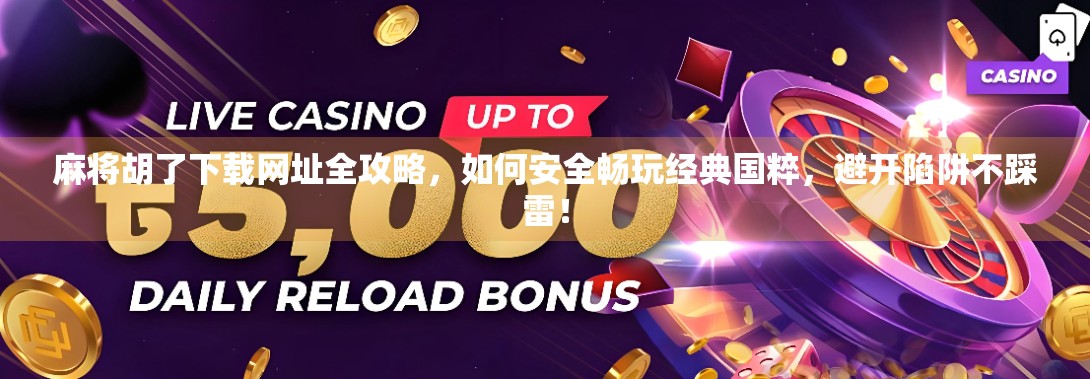 麻将胡了下载网址全攻略，如何安全畅玩经典国粹，避开陷阱不踩雷！