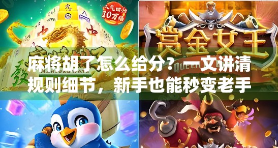 麻将胡了怎么给分？一文讲清规则细节，新手也能秒变老手！