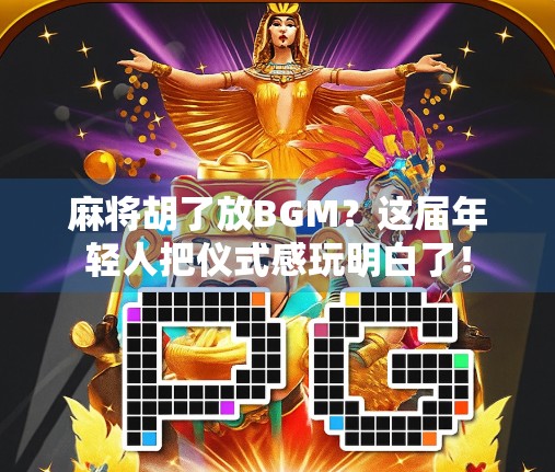 麻将胡了放BGM？这届年轻人把仪式感玩明白了！