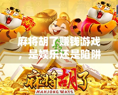 麻将胡了赚钱游戏，是娱乐还是陷阱？揭秘背后的真实逻辑与风险