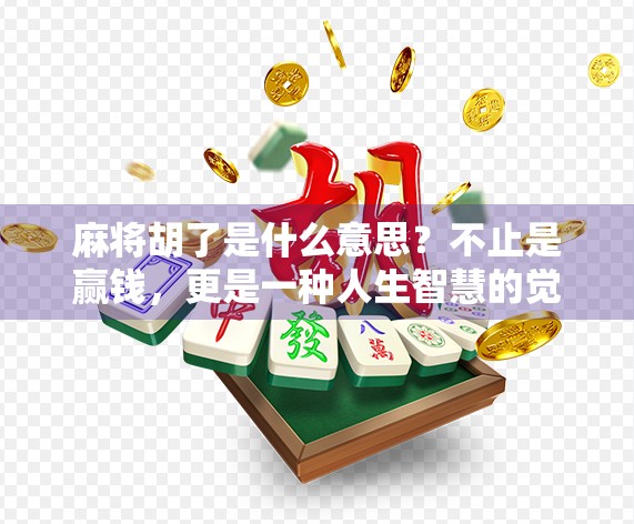 麻将胡了是什么意思？不止是赢钱，更是一种人生智慧的觉醒！