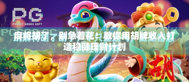 麻将胡了，别急着花！教你用胡牌收入打造稳健理财计划