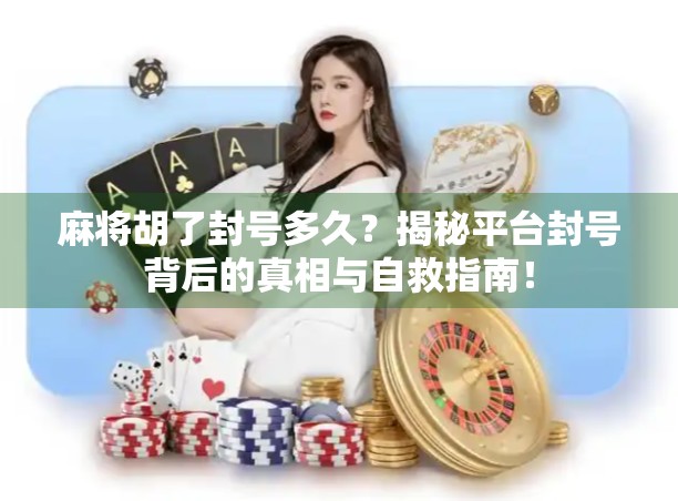 麻将胡了封号多久？揭秘平台封号背后的真相与自救指南！