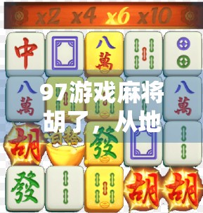 97游戏麻将胡了，从地方娱乐到全民爆款的逆袭之路