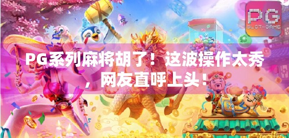 PG系列麻将胡了！这波操作太秀，网友直呼上头！