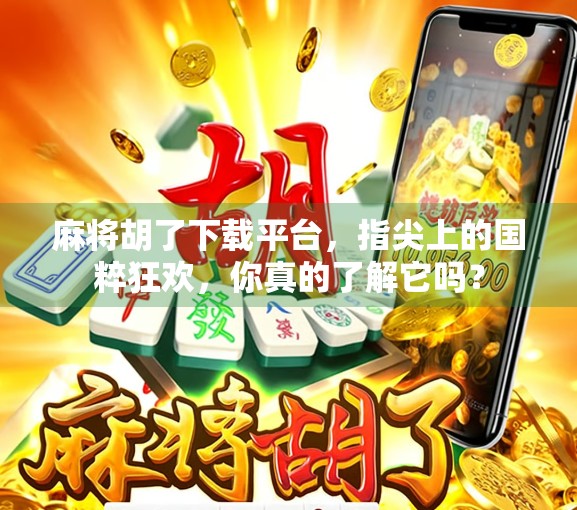 麻将胡了下载平台，指尖上的国粹狂欢，你真的了解它吗？