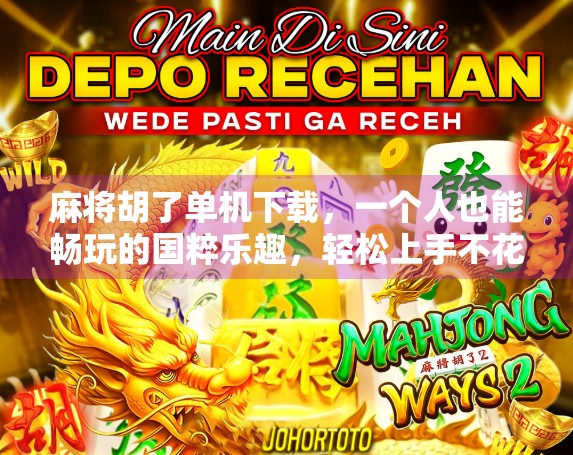 麻将胡了单机下载，一个人也能畅玩的国粹乐趣，轻松上手不花钱！