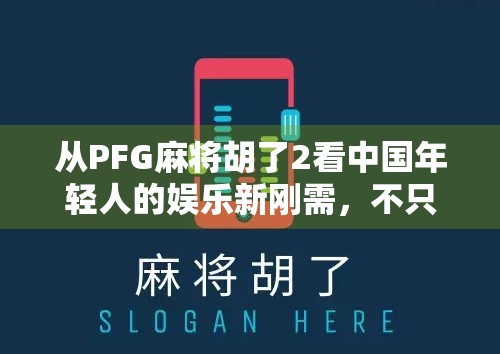 从PFG麻将胡了2看中国年轻人的娱乐新刚需,不只是游戏,更是情绪出口 从PFG麻将胡了2看中国年轻人的娱乐新刚需,不只是游戏,更是情绪出口