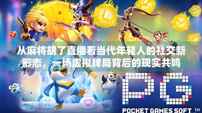 从麻将胡了直播看当代年轻人的社交新形态,一场虚拟牌局背后的现实共鸣 从麻将胡了直播看当代年轻人的社交新形态,一场虚拟牌局背后的现实共鸣