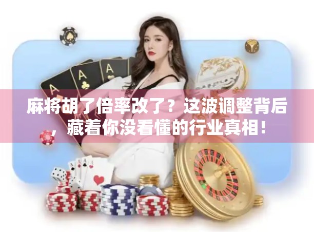 麻将胡了倍率改了?这波调整背后,藏着你没看懂的行业真相! 麻将胡了倍率改了?这波调整背后,藏着你没看懂的行业真相!