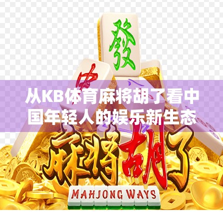 从KB体育麻将胡了看中国年轻人的娱乐新生态，社交、竞技与情绪出口的三重奏