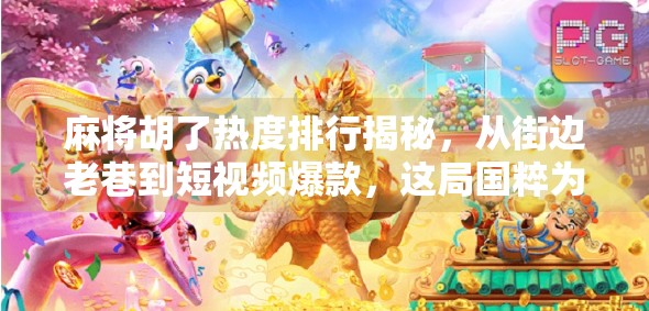 麻将胡了热度排行揭秘,从街边老巷到短视频爆款,这局国粹为何越来越火? 麻将胡了热度排行揭秘,从街边老巷到短视频爆款,这局国粹为何越来越火?