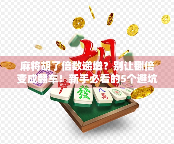 麻将胡了倍数递增？别让翻倍变成翻车！新手必看的5个避坑指南！