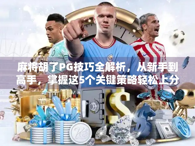 麻将胡了PG技巧全解析，从新手到高手，掌握这5个关键策略轻松上分！