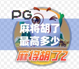 麻将胡了最高多少?揭秘天胡地胡背后的玄机与玩家极限! 麻将胡了最高多少?揭秘天胡地胡背后的玄机与玩家极限!