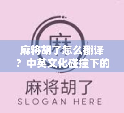 麻将胡了怎么翻译？中英文化碰撞下的语言密码