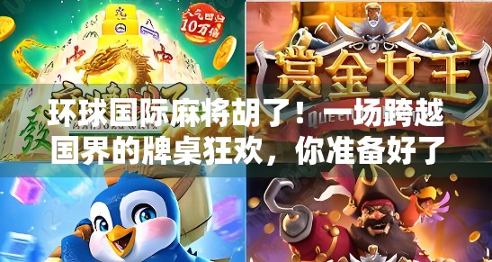 环球国际麻将胡了!一场跨越国界的牌桌狂欢,你准备好了吗? 环球国际麻将胡了!一场跨越国界的牌桌狂欢,你准备好了吗?