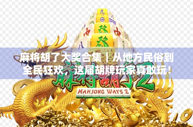 麻将胡了大奖合集｜从地方民俗到全民狂欢，这届胡牌玩家真敢玩！