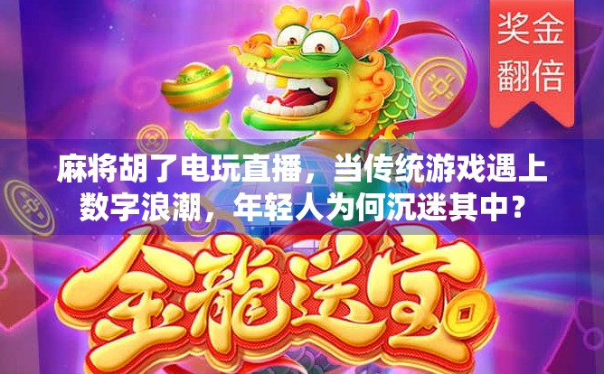 麻将胡了电玩直播，当传统游戏遇上数字浪潮，年轻人为何沉迷其中？