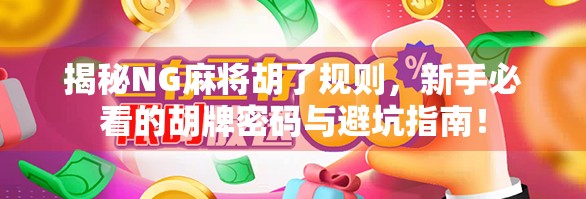 揭秘NG麻将胡了规则，新手必看的胡牌密码与避坑指南！