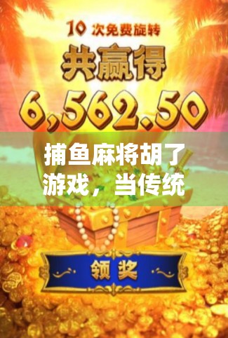 捕鱼麻将胡了游戏,当传统玩法遇上新潮体验,年轻人为何爱不释手? 捕鱼麻将胡了游戏,当传统玩法遇上新潮体验,年轻人为何爱不释手?