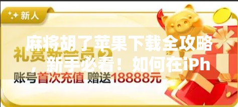 麻将胡了苹果下载全攻略，新手必看！如何在iPhone上轻松畅玩经典国粹