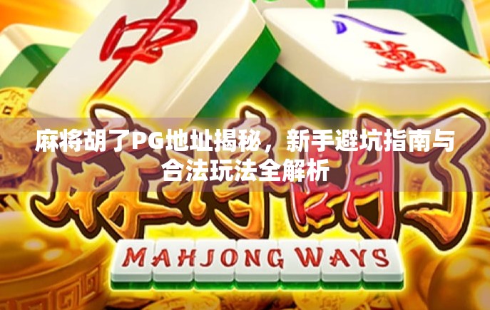 麻将胡了PG地址揭秘,新手避坑指南与合法玩法全解析 麻将胡了PG地址揭秘,新手避坑指南与合法玩法全解析