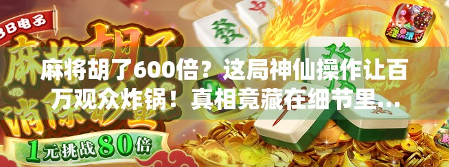 麻将胡了600倍?这局神仙操作让百万观众炸锅!真相竟藏在细节里… 麻将胡了600倍?这局神仙操作让百万观众炸锅!真相竟藏在细节里…