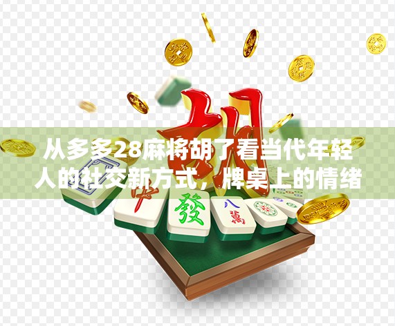 从多多28麻将胡了看当代年轻人的社交新方式，牌桌上的情绪出口与情感连接