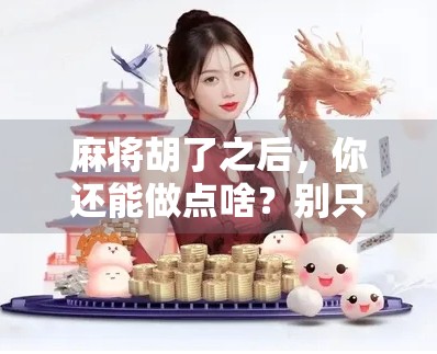 麻将胡了之后,你还能做点啥?别只顾着杠上开花! 麻将胡了之后,你还能做点啥?别只顾着杠上开花!
