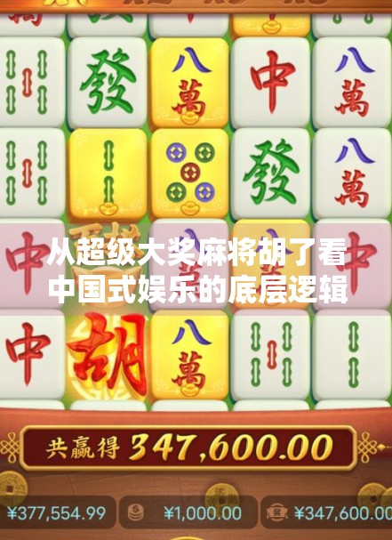 从超级大奖麻将胡了看中国式娱乐的底层逻辑，一场全民参与的社交狂欢