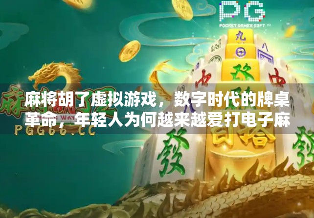 麻将胡了虚拟游戏，数字时代的牌桌革命，年轻人为何越来越爱打电子麻将？