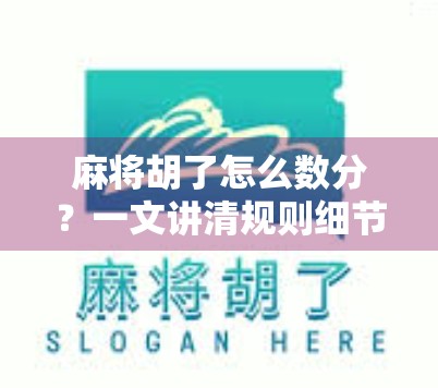 麻将胡了怎么数分？一文讲清规则细节，新手秒变高手！