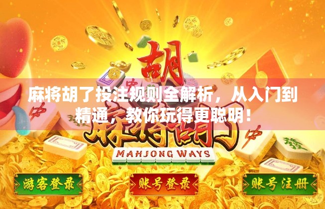 麻将胡了投注规则全解析，从入门到精通，教你玩得更聪明！