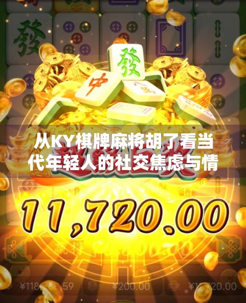 从KY棋牌麻将胡了看当代年轻人的社交焦虑与情感出口 从KY棋牌麻将胡了看当代年轻人的社交焦虑与情感出口