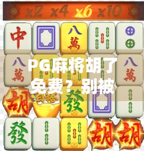 PG麻将胡了免费？别被免费迷惑，这背后藏着的套路你必须知道！