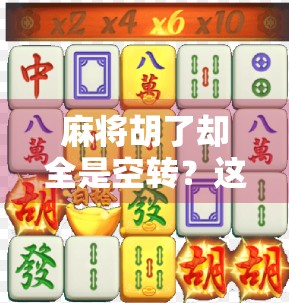麻将胡了却全是空转?这局胡牌背后藏着多少人情冷暖与人生隐喻! 麻将胡了却全是空转?这局胡牌背后藏着多少人情冷暖与人生隐喻!