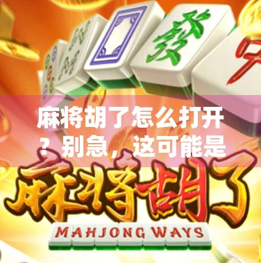 麻将胡了怎么打开?别急,这可能是你最该学会的人生第一步! 麻将胡了怎么打开?别急,这可能是你最该学会的人生第一步!