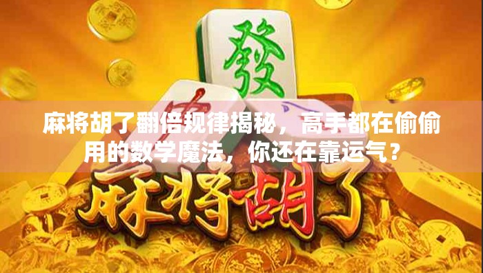 麻将胡了翻倍规律揭秘,高手都在偷偷用的数学魔法,你还在靠运气? 麻将胡了翻倍规律揭秘,高手都在偷偷用的数学魔法,你还在靠运气?
