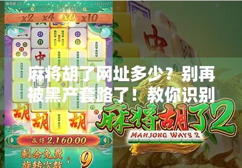 麻将胡了网址多少?别再被黑产套路了!教你识别真假平台,安全打麻将! 麻将胡了网址多少?别再被黑产套路了!教你识别真假平台,安全打麻将!