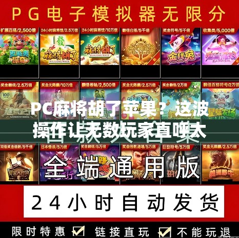 PC麻将胡了苹果?这波操作让无数玩家直呼太会玩了! PC麻将胡了苹果?这波操作让无数玩家直呼太会玩了!
