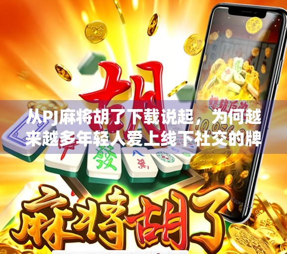 从PJ麻将胡了下载说起,为何越来越多年轻人爱上线下社交的牌桌文化? 从PJ麻将胡了下载说起,为何越来越多年轻人爱上线下社交的牌桌文化?