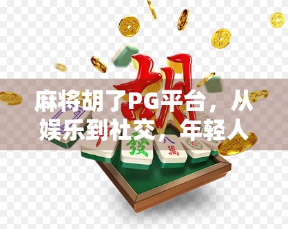 麻将胡了PG平台，从娱乐到社交，年轻人的新宠儿还是数字赌桌？