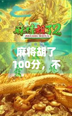 麻将胡了100分,不只是数字游戏,更是人生缩影! 麻将胡了100分,不只是数字游戏,更是人生缩影!