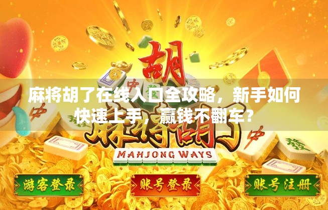 麻将胡了在线入口全攻略,新手如何快速上手,赢钱不翻车? 麻将胡了在线入口全攻略,新手如何快速上手,赢钱不翻车?