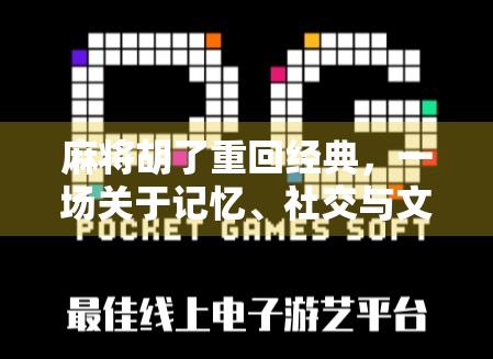 麻将胡了重回经典，一场关于记忆、社交与文化的复兴浪潮