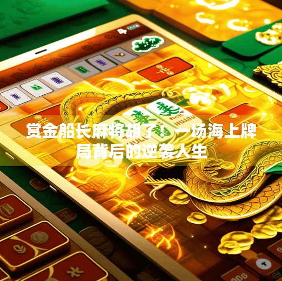 赏金船长麻将胡了!一场海上牌局背后的逆袭人生 赏金船长麻将胡了!一场海上牌局背后的逆袭人生
