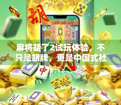 麻将胡了2试玩体验，不只是胡牌，更是中国式社交的沉浸之旅！